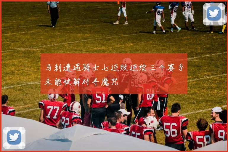 马刺遭遇骑士七连败连续三个赛季未能破解对手魔咒
