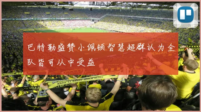 巴特勒盛赞小佩顿智慧超群认为全队皆可从中受益