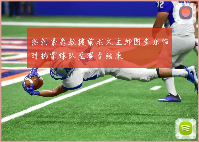 热刺紧急救援前尤文主帅图多尔临时执掌球队至赛季结束