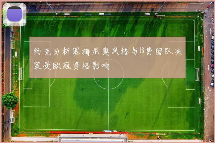约克分析塞梅尼奥风格与B费留队决策受欧冠资格影响
