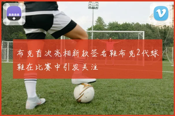布克首次亮相新款签名鞋布克2代球鞋在比赛中引发关注